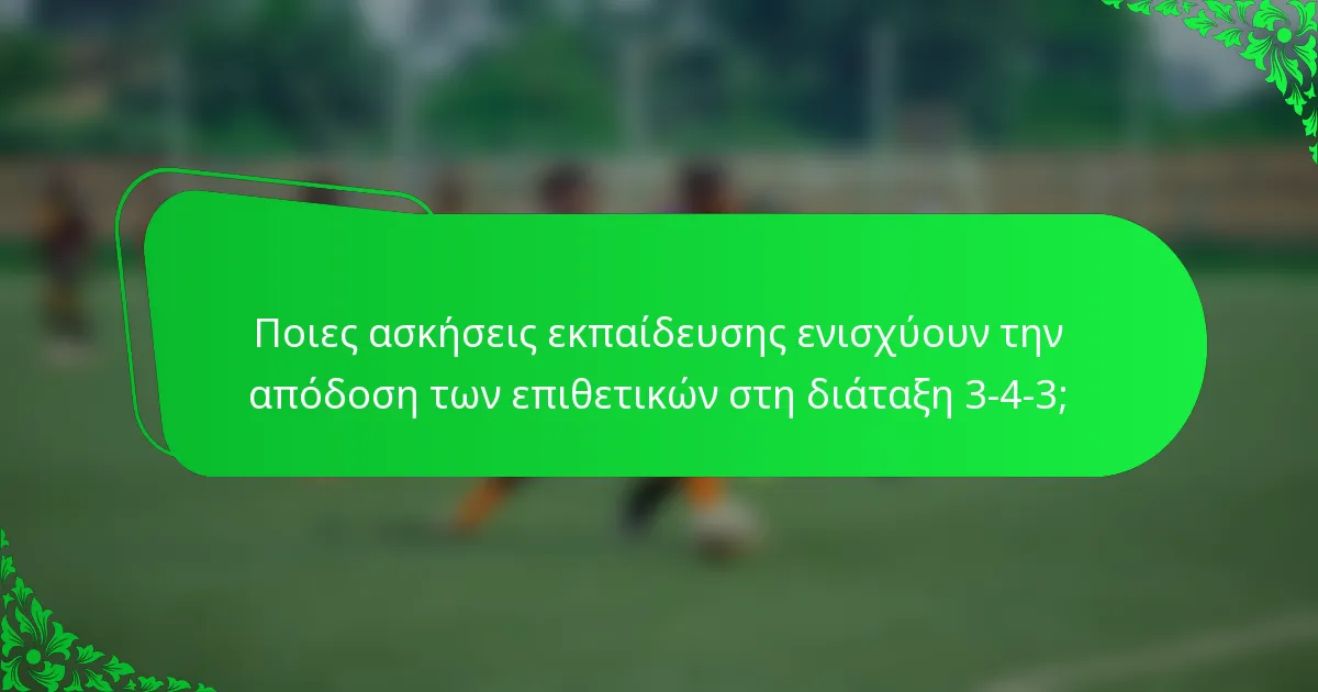 Ποιες ασκήσεις εκπαίδευσης ενισχύουν την απόδοση των επιθετικών στη διάταξη 3-4-3;
