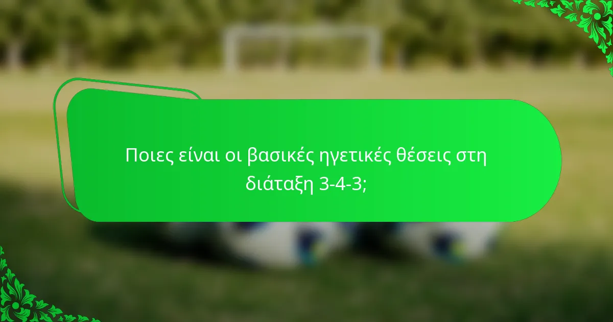 Ποιες είναι οι βασικές ηγετικές θέσεις στη διάταξη 3-4-3;