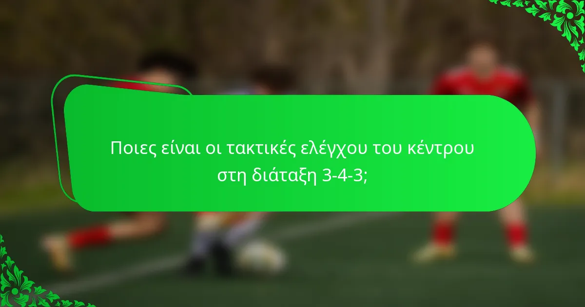 Ποιες είναι οι τακτικές ελέγχου του κέντρου στη διάταξη 3-4-3;