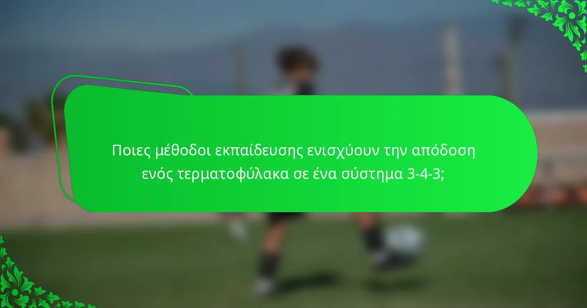 Ποιες μέθοδοι εκπαίδευσης ενισχύουν την απόδοση ενός τερματοφύλακα σε ένα σύστημα 3-4-3;