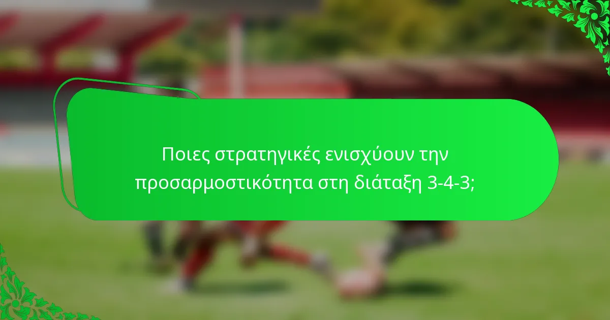 Ποιες στρατηγικές ενισχύουν την προσαρμοστικότητα στη διάταξη 3-4-3;