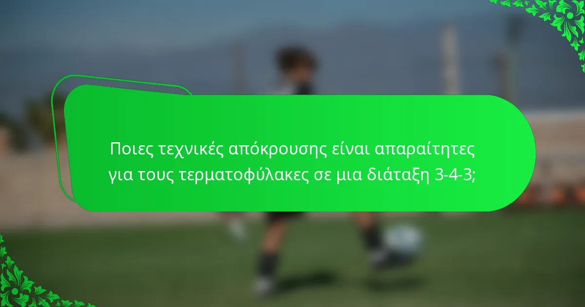 Ποιες τεχνικές απόκρουσης είναι απαραίτητες για τους τερματοφύλακες σε μια διάταξη 3-4-3;