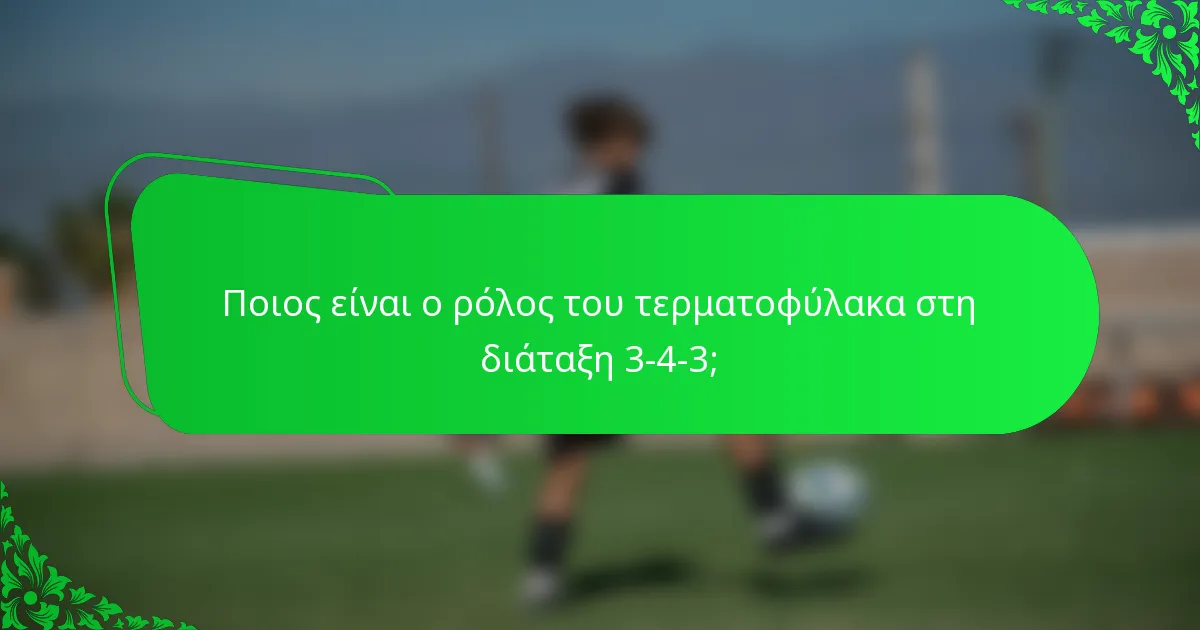 Ποιος είναι ο ρόλος του τερματοφύλακα στη διάταξη 3-4-3;