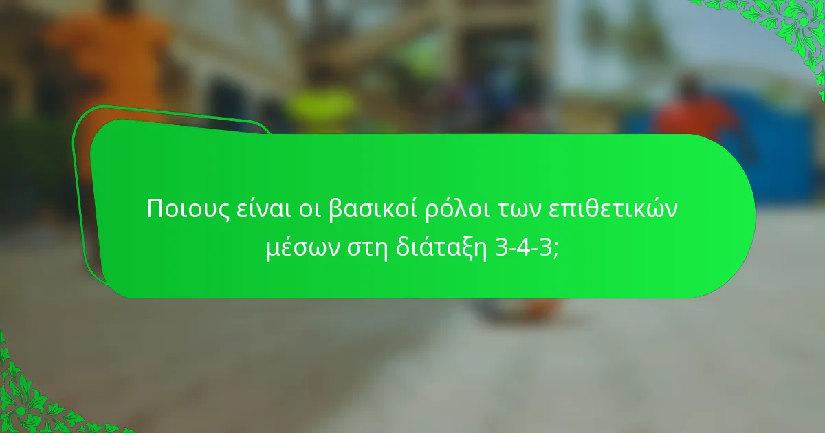 Ποιους είναι οι βασικοί ρόλοι των επιθετικών μέσων στη διάταξη 3-4-3;