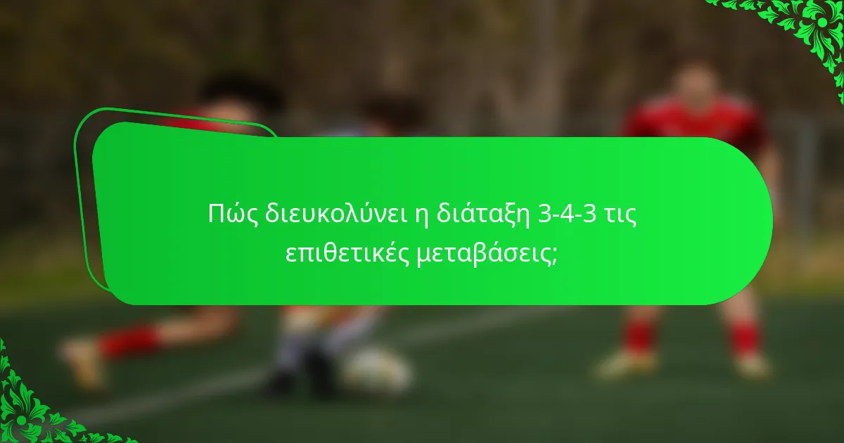 Πώς διευκολύνει η διάταξη 3-4-3 τις επιθετικές μεταβάσεις;
