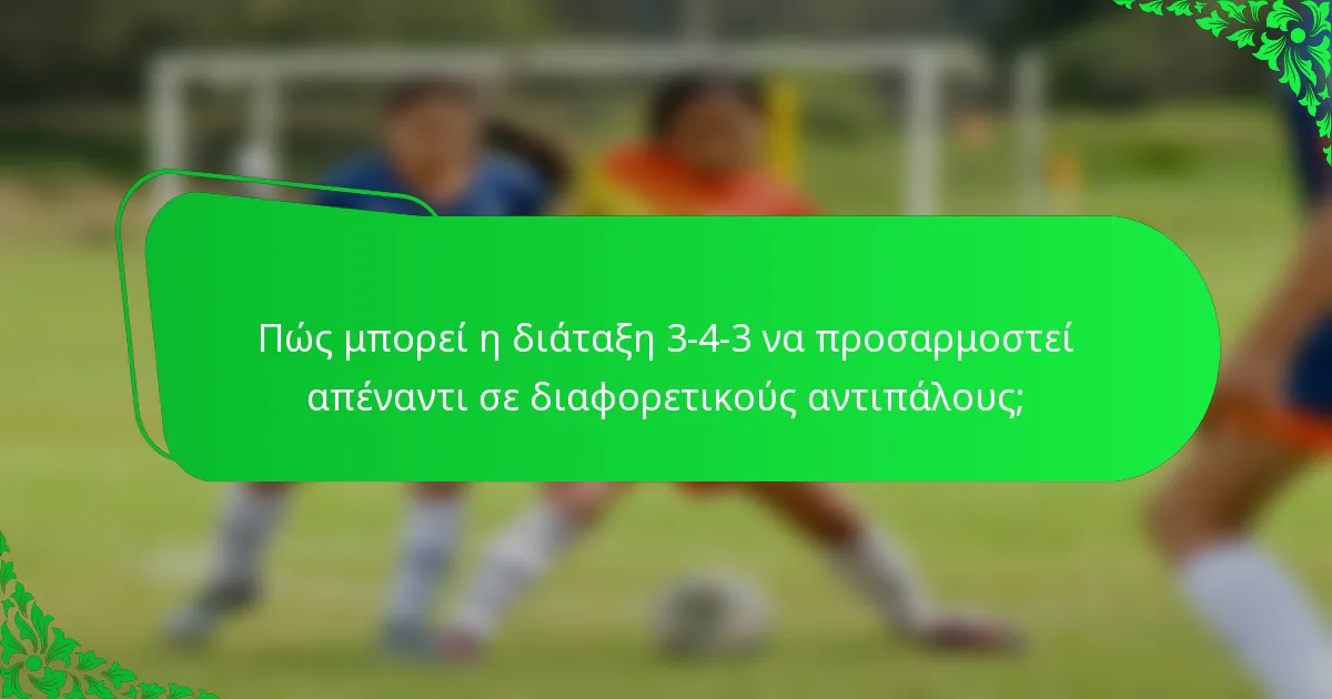 Πώς μπορεί η διάταξη 3-4-3 να προσαρμοστεί απέναντι σε διαφορετικούς αντιπάλους;