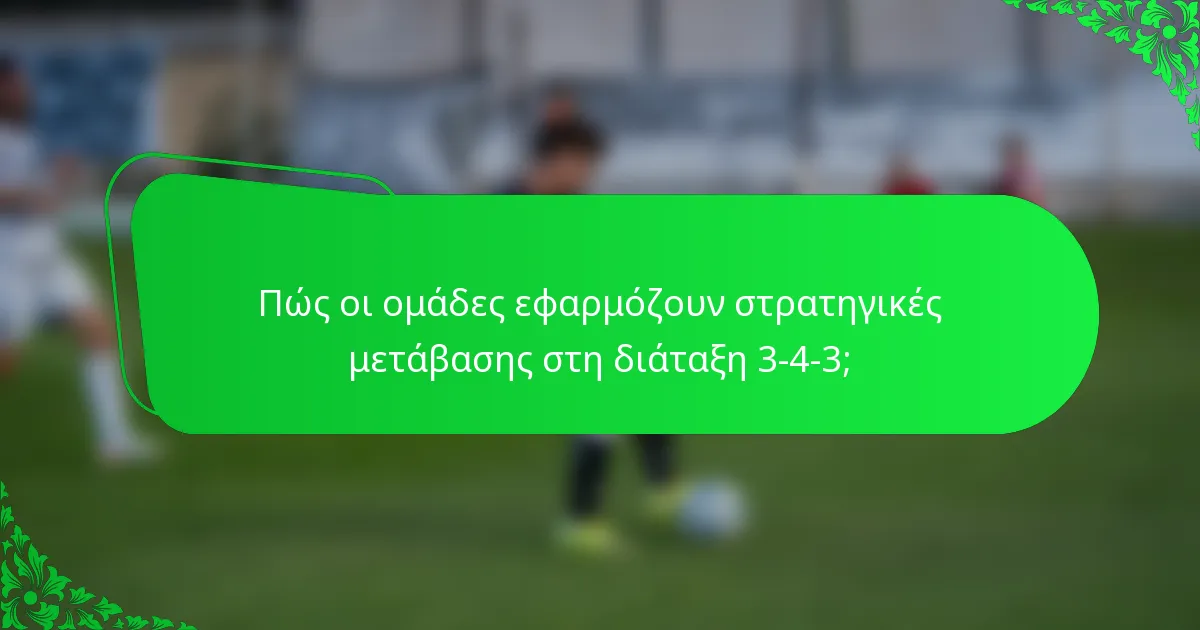 Πώς οι ομάδες εφαρμόζουν στρατηγικές μετάβασης στη διάταξη 3-4-3;
